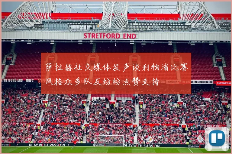 萨拉赫社交媒体发声谈利物浦比赛风格众多队友纷纷点赞支持