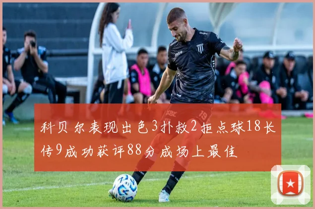 科贝尔表现出色3扑救2拒点球18长传9成功获评88分成场上最佳