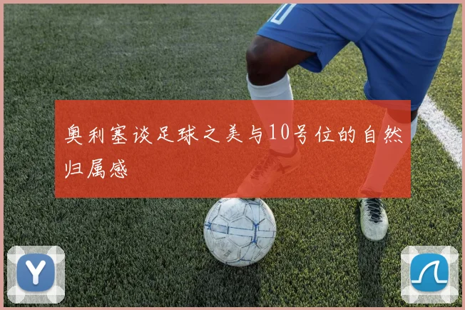 奥利塞谈足球之美与10号位的自然归属感