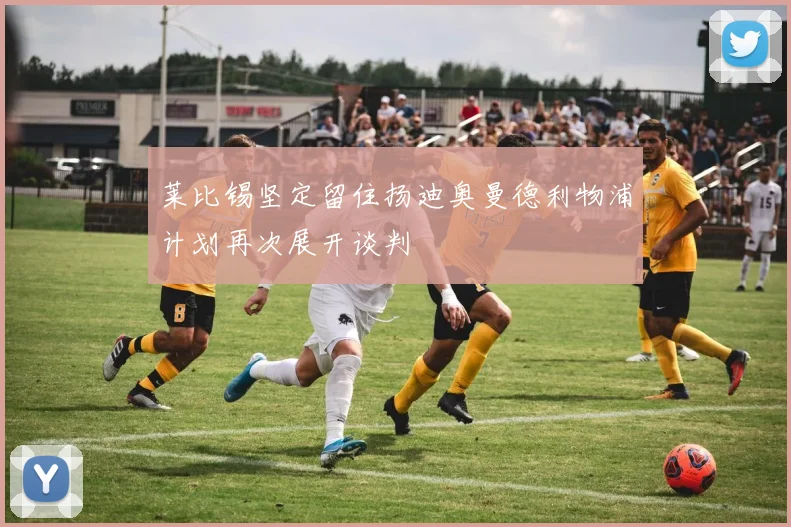 莱比锡坚定留住扬迪奥曼德利物浦计划再次展开谈判