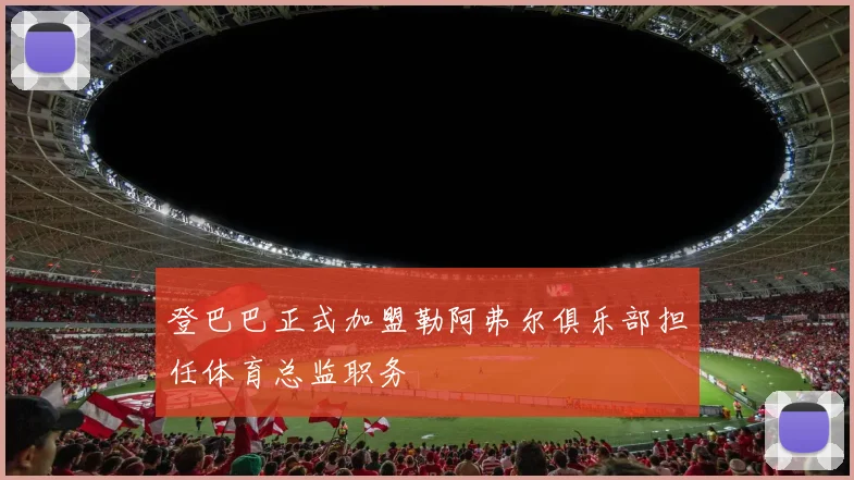 登巴巴正式加盟勒阿弗尔俱乐部担任体育总监职务