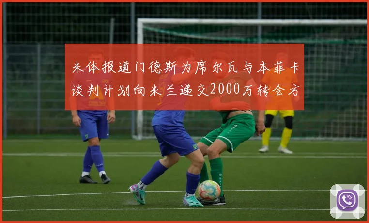 米体报道门德斯为席尔瓦与本菲卡谈判计划向米兰递交2000万转会方案